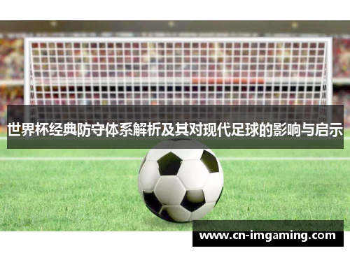 世界杯经典防守体系解析及其对现代足球的影响与启示 世界杯经典防守体系解析及其对现代足球的影响与启示