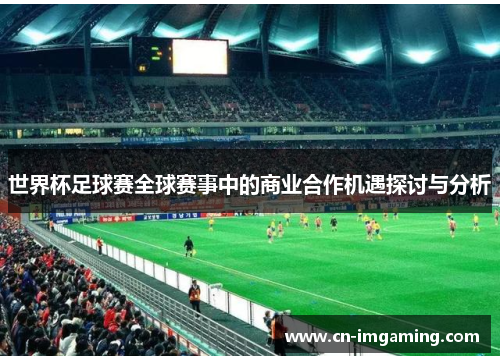 世界杯足球赛全球赛事中的商业合作机遇探讨与分析 世界杯足球赛全球赛事中的商业合作机遇探讨与分析