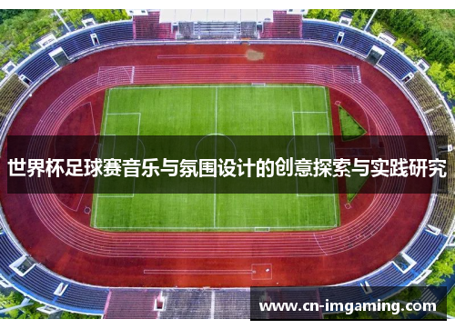 世界杯足球赛音乐与氛围设计的创意探索与实践研究 世界杯足球赛音乐与氛围设计的创意探索与实践研究