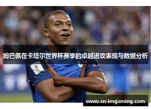 姆巴佩在卡塔尔世界杯赛季的卓越进攻表现与数据分析 姆巴佩在卡塔尔世界杯赛季的卓越进攻表现与数据分析