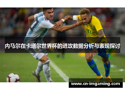 内马尔在卡塔尔世界杯的进攻数据分析与表现探讨 内马尔在卡塔尔世界杯的进攻数据分析与表现探讨