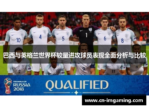 巴西与英格兰世界杯较量进攻球员表现全面分析与比较