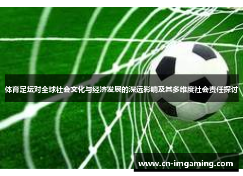 体育足坛对全球社会文化与经济发展的深远影响及其多维度社会责任探讨
