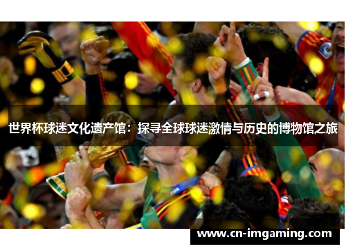 世界杯球迷文化遗产馆：探寻全球球迷激情与历史的博物馆之旅
