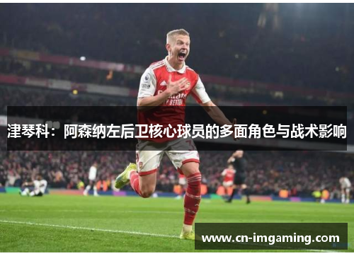 津琴科：阿森纳左后卫核心球员的多面角色与战术影响