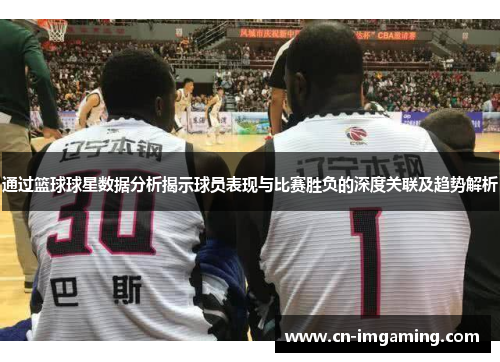 通过篮球球星数据分析揭示球员表现与比赛胜负的深度关联及趋势解析 通过篮球球星数据分析揭示球员表现与比赛胜负的深度关联及趋势解析