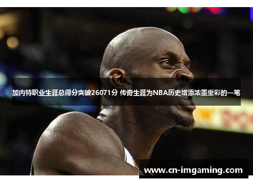 加内特职业生涯总得分突破26071分 传奇生涯为NBA历史增添浓墨重彩的一笔 加内特职业生涯总得分突破26071分 传奇生涯为NBA历史增添浓墨重彩的一笔
