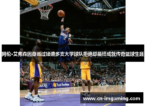阿伦·艾弗森因身高过矮遭多支大学球队拒绝却最终成就传奇篮球生涯 阿伦·艾弗森因身高过矮遭多支大学球队拒绝却最终成就传奇篮球生涯