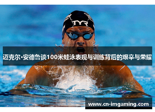 迈克尔·安德鲁谈100米蛙泳表现与训练背后的艰辛与荣耀 迈克尔·安德鲁谈100米蛙泳表现与训练背后的艰辛与荣耀