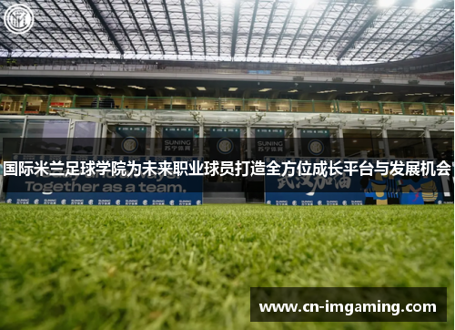国际米兰足球学院为未来职业球员打造全方位成长平台与发展机会