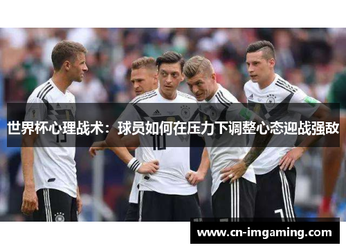 世界杯心理战术:球员如何在压力下调整心态迎战强敌 世界杯心理战术:球员如何在压力下调整心态迎战强敌