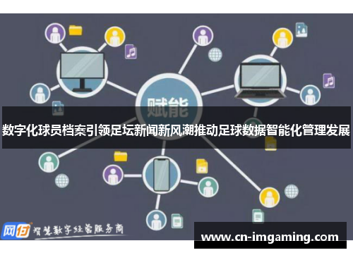 数字化球员档案引领足坛新闻新风潮推动足球数据智能化管理发展