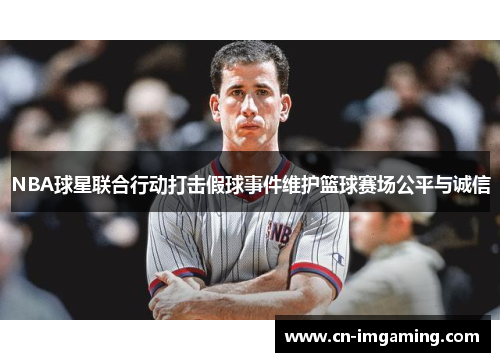 NBA球星联合行动打击假球事件维护篮球赛场公平与诚信