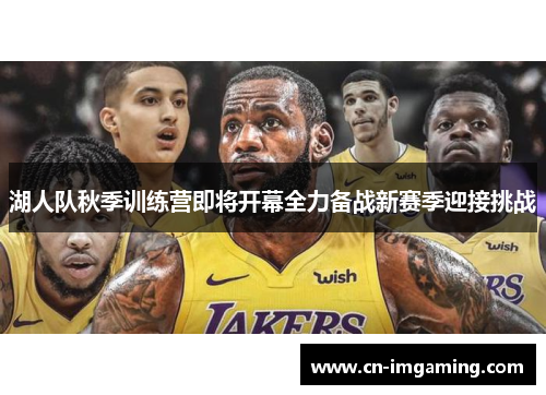 湖人队秋季训练营即将开幕全力备战新赛季迎接挑战 湖人队秋季训练营即将开幕全力备战新赛季迎接挑战