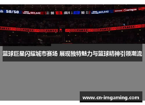 篮球巨星闪耀城市赛场 展现独特魅力与篮球精神引领潮流 篮球巨星闪耀城市赛场 展现独特魅力与篮球精神引领潮流