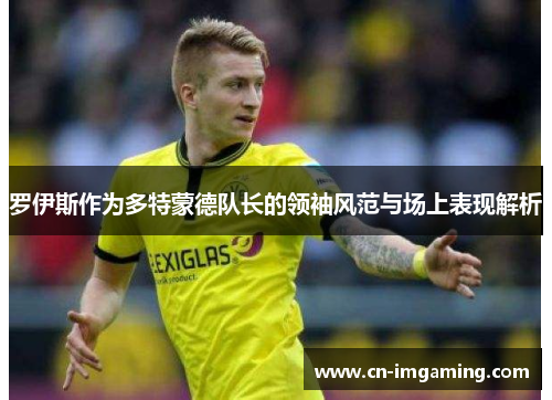 罗伊斯作为多特蒙德队长的领袖风范与场上表现解析