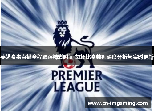 英超赛事直播全程跟踪精彩瞬间 每场比赛数据深度分析与实时更新 英超赛事直播全程跟踪精彩瞬间 每场比赛数据深度分析与实时更新