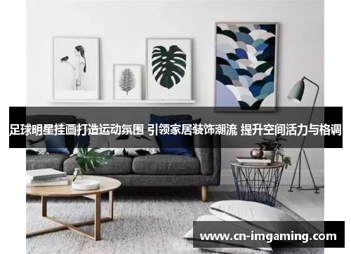 足球明星挂画打造运动氛围 引领家居装饰潮流 提升空间活力与格调