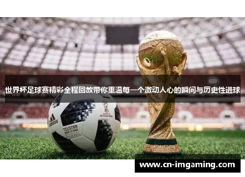 世界杯足球赛精彩全程回放带你重温每一个激动人心的瞬间与历史性进球 世界杯足球赛精彩全程回放带你重温每一个激动人心的瞬间与历史性进球