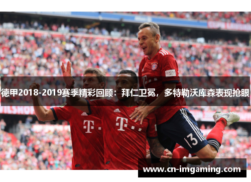 德甲2018-2019赛季精彩回顾:拜仁卫冕,多特勒沃库森表现抢眼 德甲2018-2019赛季精彩回顾:拜仁卫冕,多特勒沃库森表现抢眼