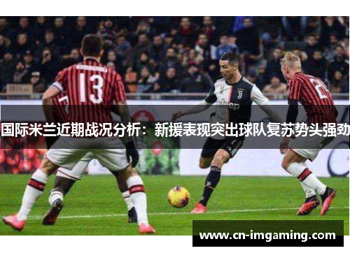 国际米兰近期战况分析：新援表现突出球队复苏势头强劲