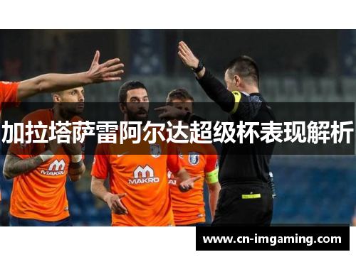 加拉塔萨雷阿尔达超级杯表现解析 加拉塔萨雷阿尔达超级杯表现解析