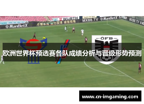 欧洲世界杯预选赛各队成绩分析与晋级形势预测 欧洲世界杯预选赛各队成绩分析与晋级形势预测
