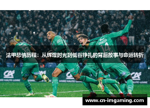 法甲悲情历程:从辉煌时光到低谷挣扎的背后故事与命运转折 法甲悲情历程:从辉煌时光到低谷挣扎的背后故事与命运转折