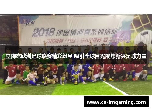 立陶宛欧洲足球联赛精彩纷呈 吸引全球目光聚焦新兴足球力量 立陶宛欧洲足球联赛精彩纷呈 吸引全球目光聚焦新兴足球力量