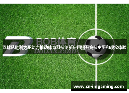以球队胜利为驱动力推动体育科技创新应用提升竞技水平和观众体验 以球队胜利为驱动力推动体育科技创新应用提升竞技水平和观众体验
