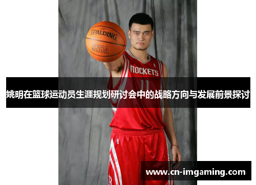 姚明在篮球运动员生涯规划研讨会中的战略方向与发展前景探讨 姚明在篮球运动员生涯规划研讨会中的战略方向与发展前景探讨