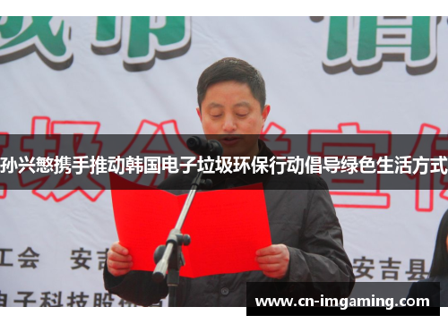 孙兴慜携手推动韩国电子垃圾环保行动倡导绿色生活方式 孙兴慜携手推动韩国电子垃圾环保行动倡导绿色生活方式