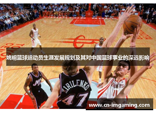 姚明篮球运动员生涯发展规划及其对中国篮球事业的深远影响 姚明篮球运动员生涯发展规划及其对中国篮球事业的深远影响