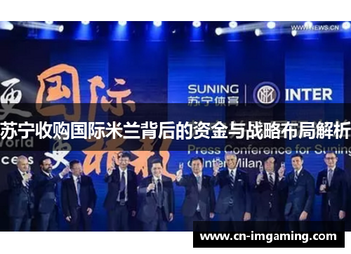 苏宁收购国际米兰背后的资金与战略布局解析 苏宁收购国际米兰背后的资金与战略布局解析