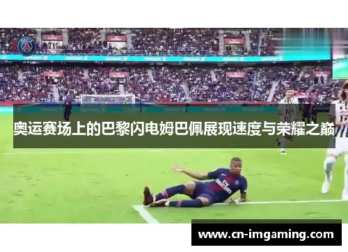 奥运赛场上的巴黎闪电姆巴佩展现速度与荣耀之巅 奥运赛场上的巴黎闪电姆巴佩展现速度与荣耀之巅
