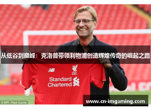 从低谷到巅峰:克洛普带领利物浦创造辉煌传奇的崛起之路 从低谷到巅峰:克洛普带领利物浦创造辉煌传奇的崛起之路