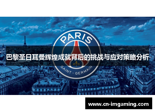 巴黎圣日耳曼辉煌成就背后的挑战与应对策略分析 巴黎圣日耳曼辉煌成就背后的挑战与应对策略分析