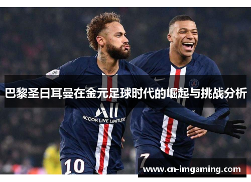 巴黎圣日耳曼在金元足球时代的崛起与挑战分析