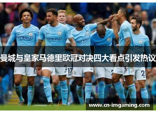 曼城与皇家马德里欧冠对决四大看点引发热议