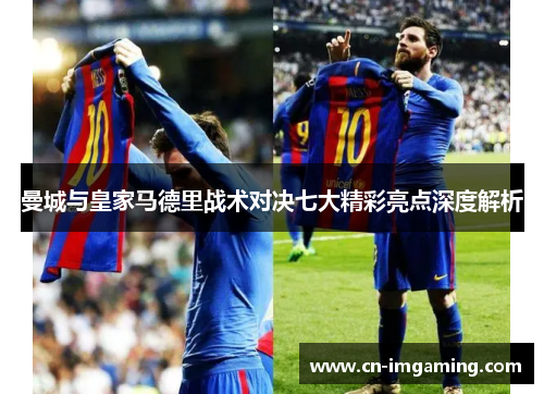 曼城与皇家马德里战术对决七大精彩亮点深度解析