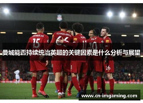 曼城能否持续统治英超的关键因素是什么分析与展望 曼城能否持续统治英超的关键因素是什么分析与展望