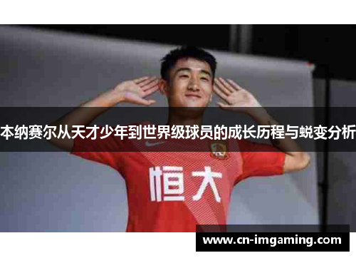 本纳赛尔从天才少年到世界级球员的成长历程与蜕变分析 本纳赛尔从天才少年到世界级球员的成长历程与蜕变分析