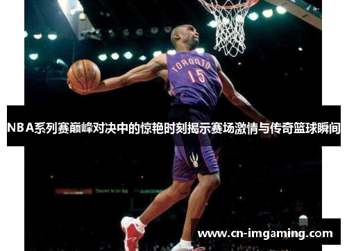 NBA系列赛巅峰对决中的惊艳时刻揭示赛场激情与传奇篮球瞬间 NBA系列赛巅峰对决中的惊艳时刻揭示赛场激情与传奇篮球瞬间
