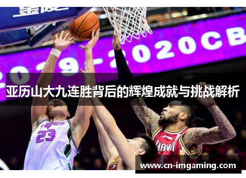 亚历山大九连胜背后的辉煌成就与挑战解析 亚历山大九连胜背后的辉煌成就与挑战解析