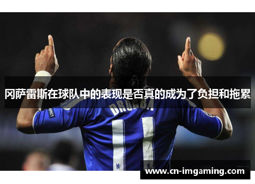冈萨雷斯在球队中的表现是否真的成为了负担和拖累