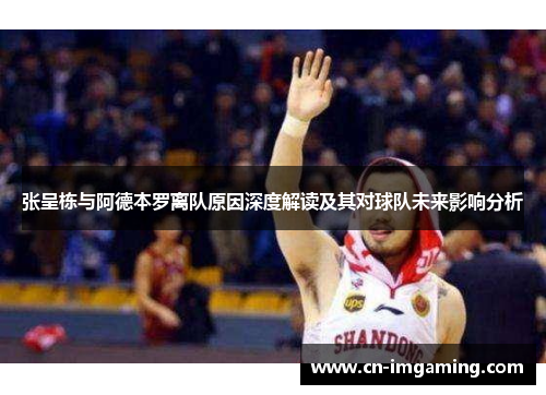 张呈栋与阿德本罗离队原因深度解读及其对球队未来影响分析 张呈栋与阿德本罗离队原因深度解读及其对球队未来影响分析