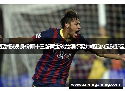 亚洲球员身价前十三笘薰金玟哉领衔实力崛起的足球新星