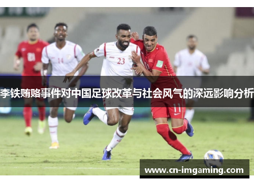 李铁贿赂事件对中国足球改革与社会风气的深远影响分析