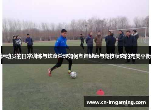 运动员的日常训练与饮食管理如何塑造健康与竞技状态的完美平衡