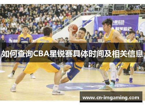 如何查询CBA星锐赛具体时间及相关信息